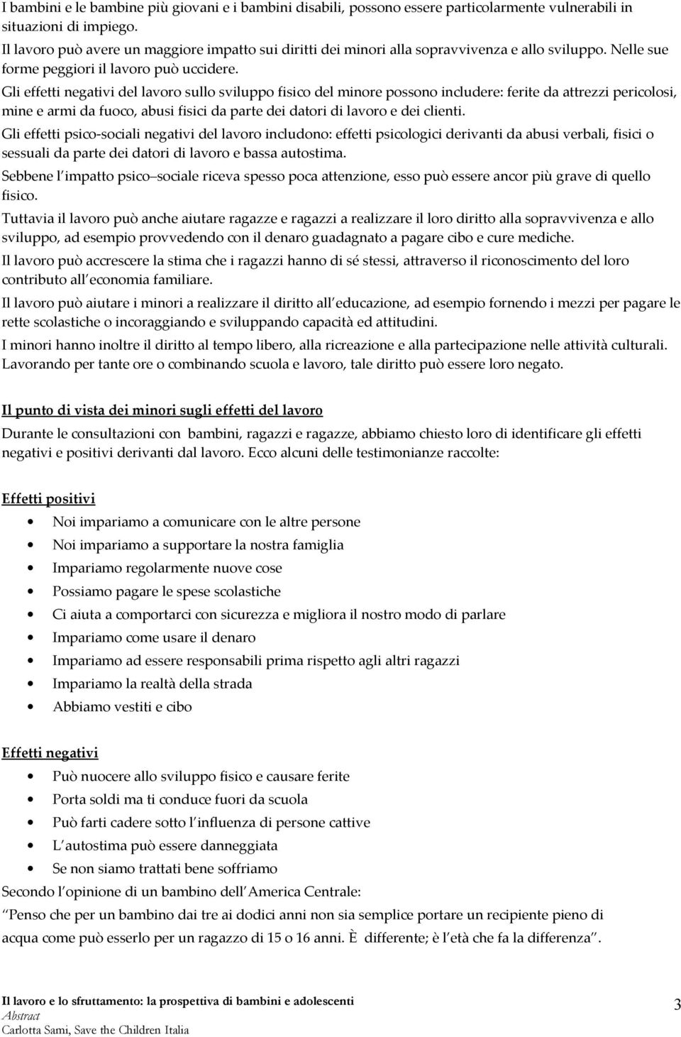 Gli effetti negativi del lavoro sullo sviluppo fisico del minore possono includere: ferite da attrezzi pericolosi, mine e armi da fuoco, abusi fisici da parte dei datori di lavoro e dei clienti.