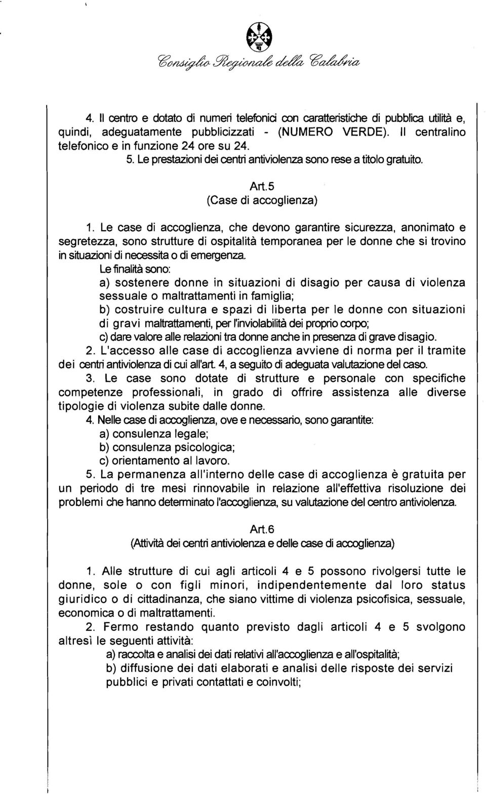 Le case di accoglienza, che devono garantire sicurezza, anonimato e segretezza, sono strutture di ospitalità temporanea per le donne che si trovino in situazioni di necessita o di emergenza.