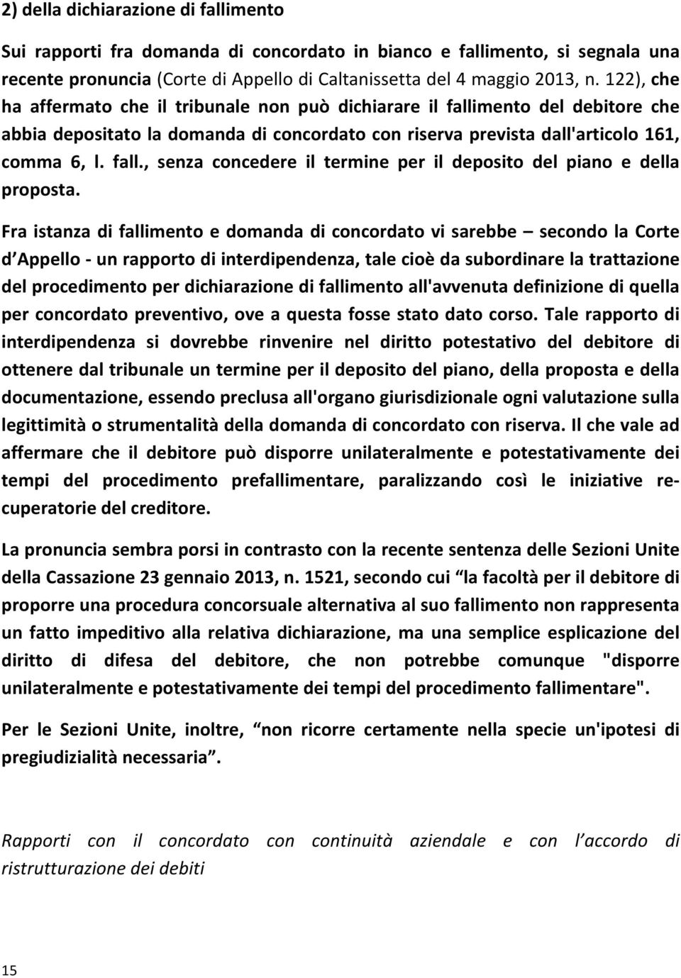 Fra istanza di fallimento e domanda di concordato vi sarebbe secondo la Corte d Appello un rapporto di interdipendenza, tale cioè da subordinare la trattazione del procedimento per dichiarazione di