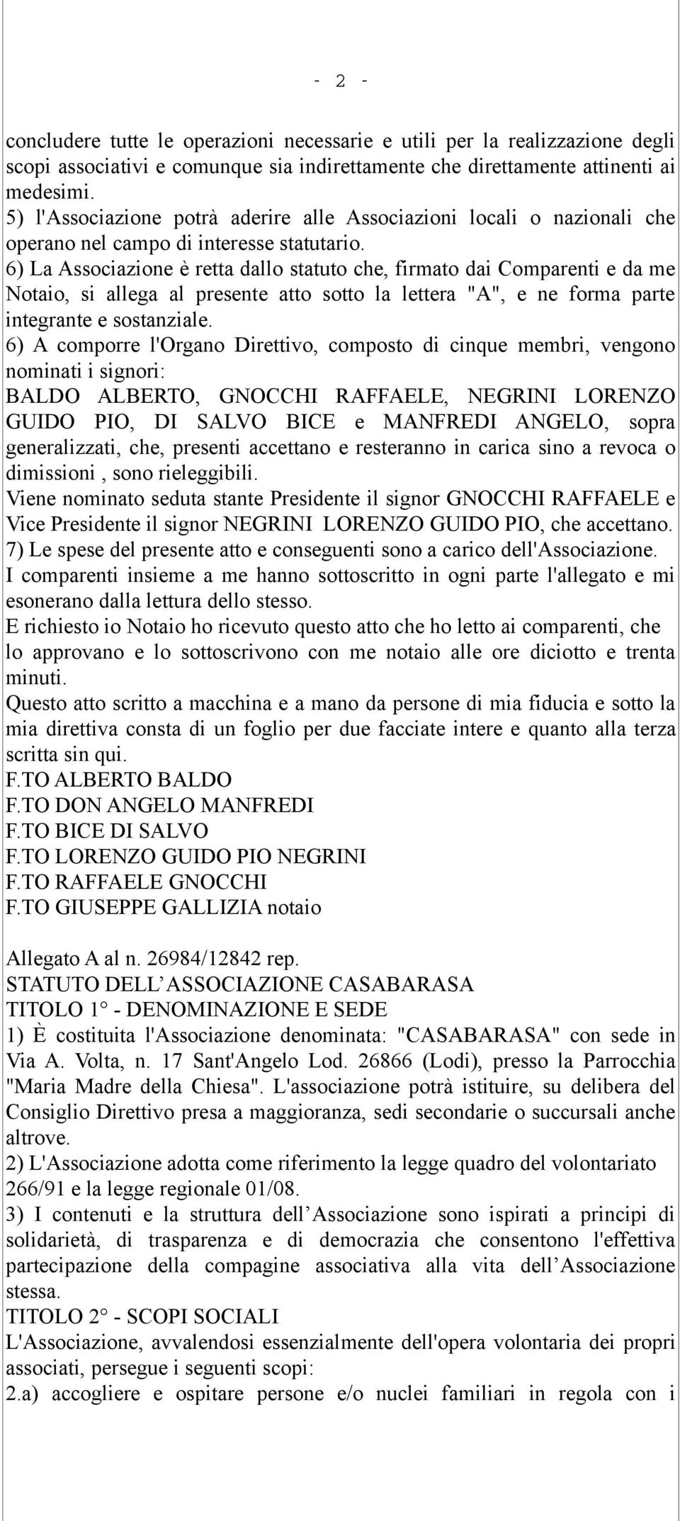 6) La Associazione è retta dallo statuto che, firmato dai Comparenti e da me Notaio, si allega al presente atto sotto la lettera "A", e ne forma parte integrante e sostanziale.