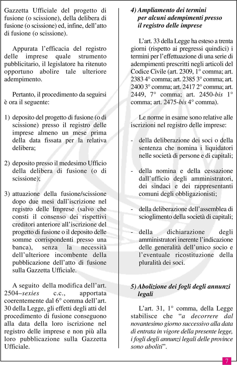 Pertanto, il procedimento da seguirsi è ora il seguente: 1) deposito del progetto di fusione (o di scissione) presso il registro delle imprese almeno un mese prima della data fissata per la relativa