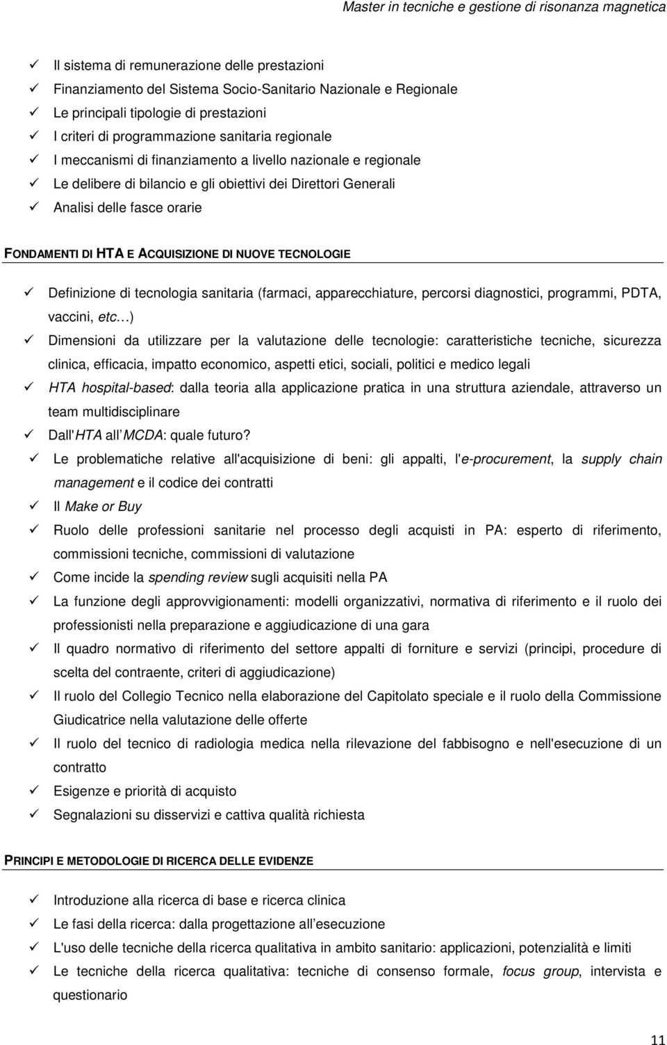 TECNOLOGIE Definizione di tecnologia sanitaria (farmaci, apparecchiature, percorsi diagnostici, programmi, PDTA, vaccini, etc ) Dimensioni da utilizzare per la valutazione delle tecnologie: