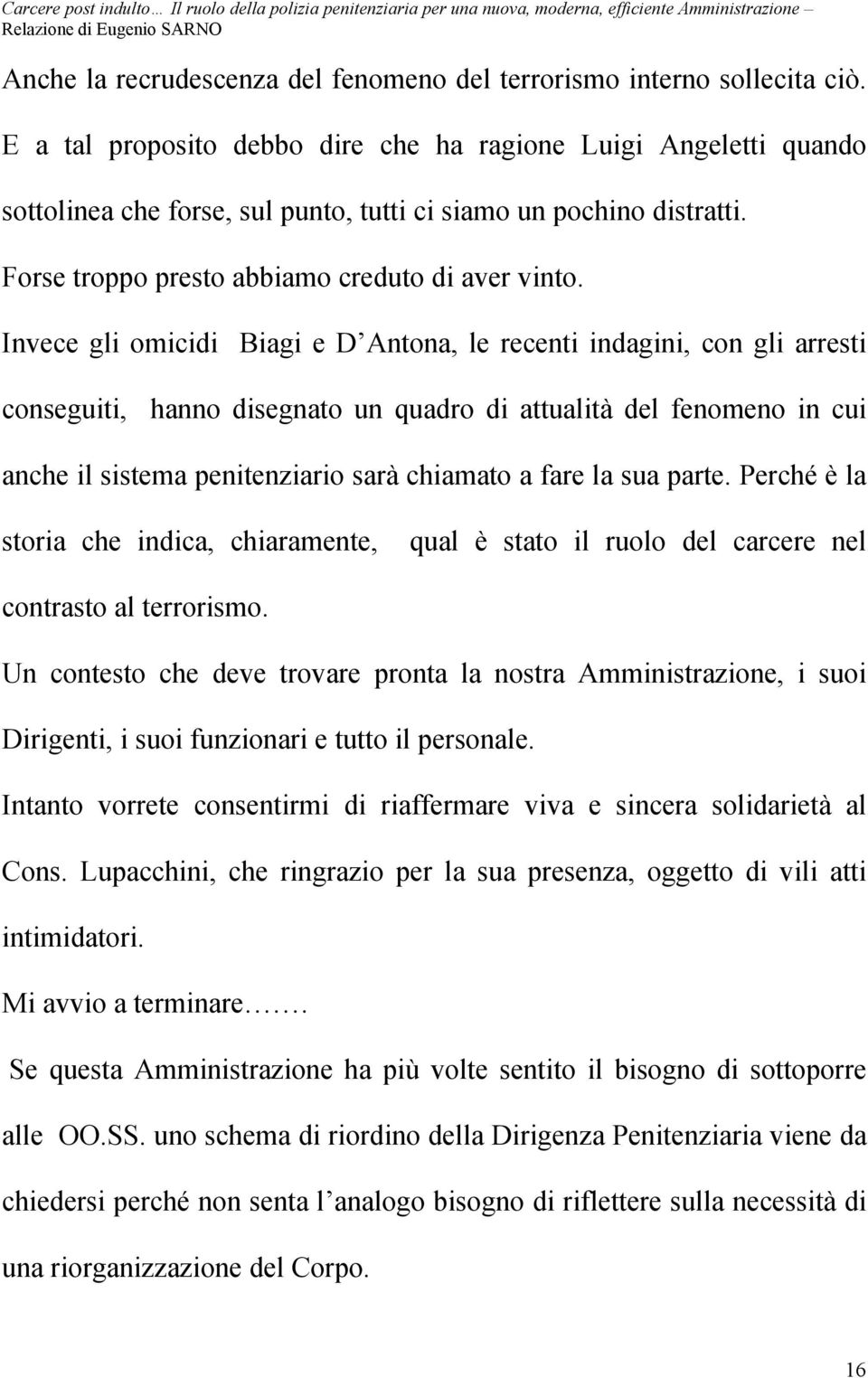 Invece gli omicidi Biagi e D Antona, le recenti indagini, con gli arresti conseguiti, hanno disegnato un quadro di attualità del fenomeno in cui anche il sistema penitenziario sarà chiamato a fare la