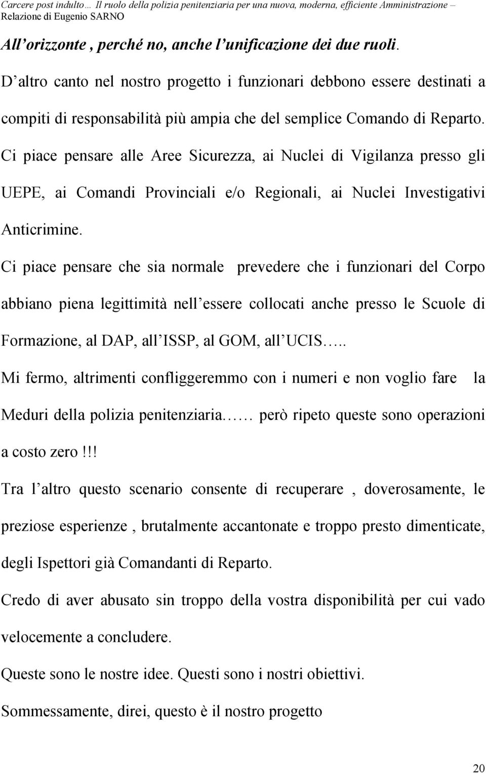 Ci piace pensare alle Aree Sicurezza, ai Nuclei di Vigilanza presso gli UEPE, ai Comandi Provinciali e/o Regionali, ai Nuclei Investigativi Anticrimine.