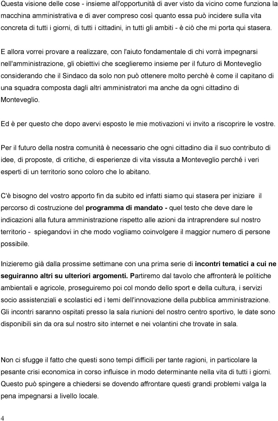 E allora vorrei provare a realizzare, con l'aiuto fondamentale di chi vorrà impegnarsi nell'amministrazione, gli obiettivi che sceglieremo insieme per il futuro di Monteveglio considerando che il