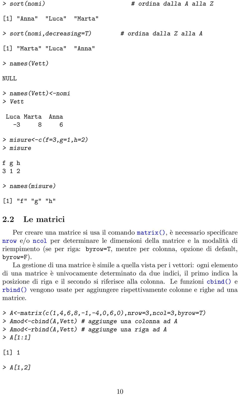 2 Le matrici Per creare una matrice si usa il comando matrix(), è necessario specificare nrow e/o ncol per determinare le dimensioni della matrice e la modalità di riempimento (se per riga: byrow=t,