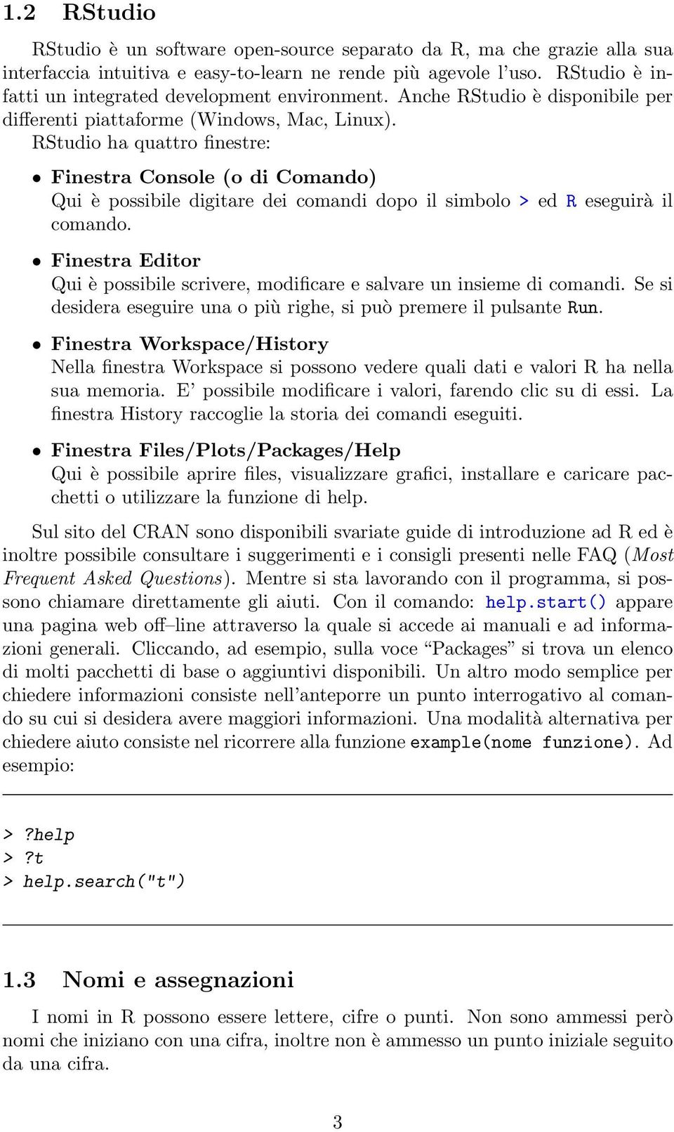 RStudio ha quattro finestre: Finestra Console (o di Comando) Qui è possibile digitare dei comandi dopo il simbolo > ed R eseguirà il comando.