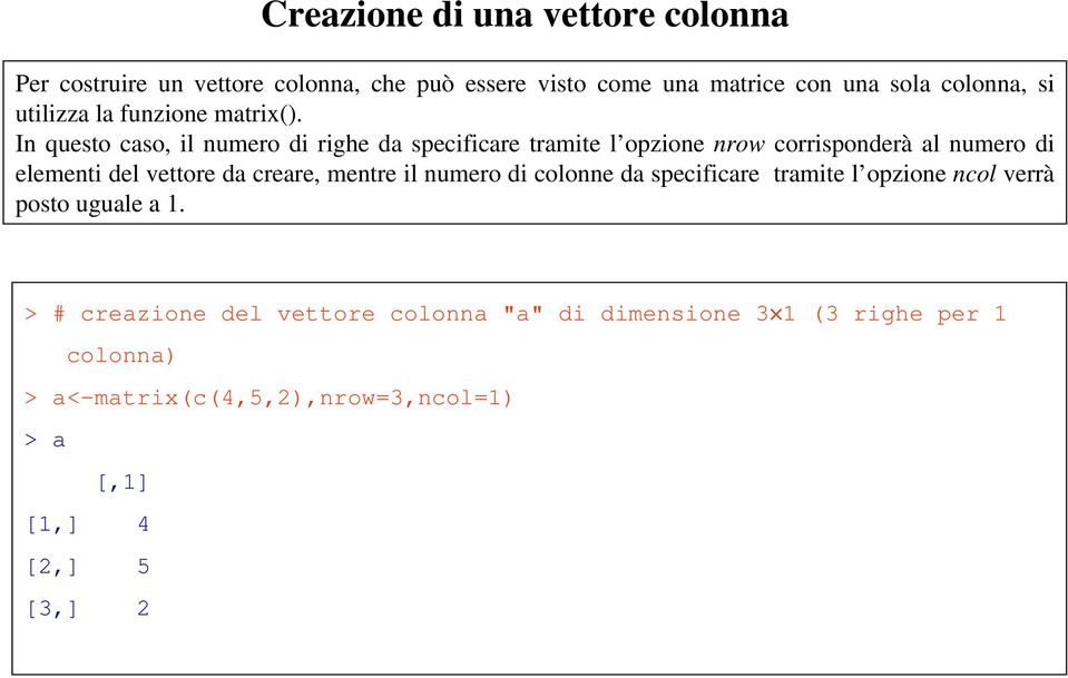 In questo caso, il numero di righe da specificare tramite l opzione nrow corrisponderà al numero di elementi del vettore da creare,