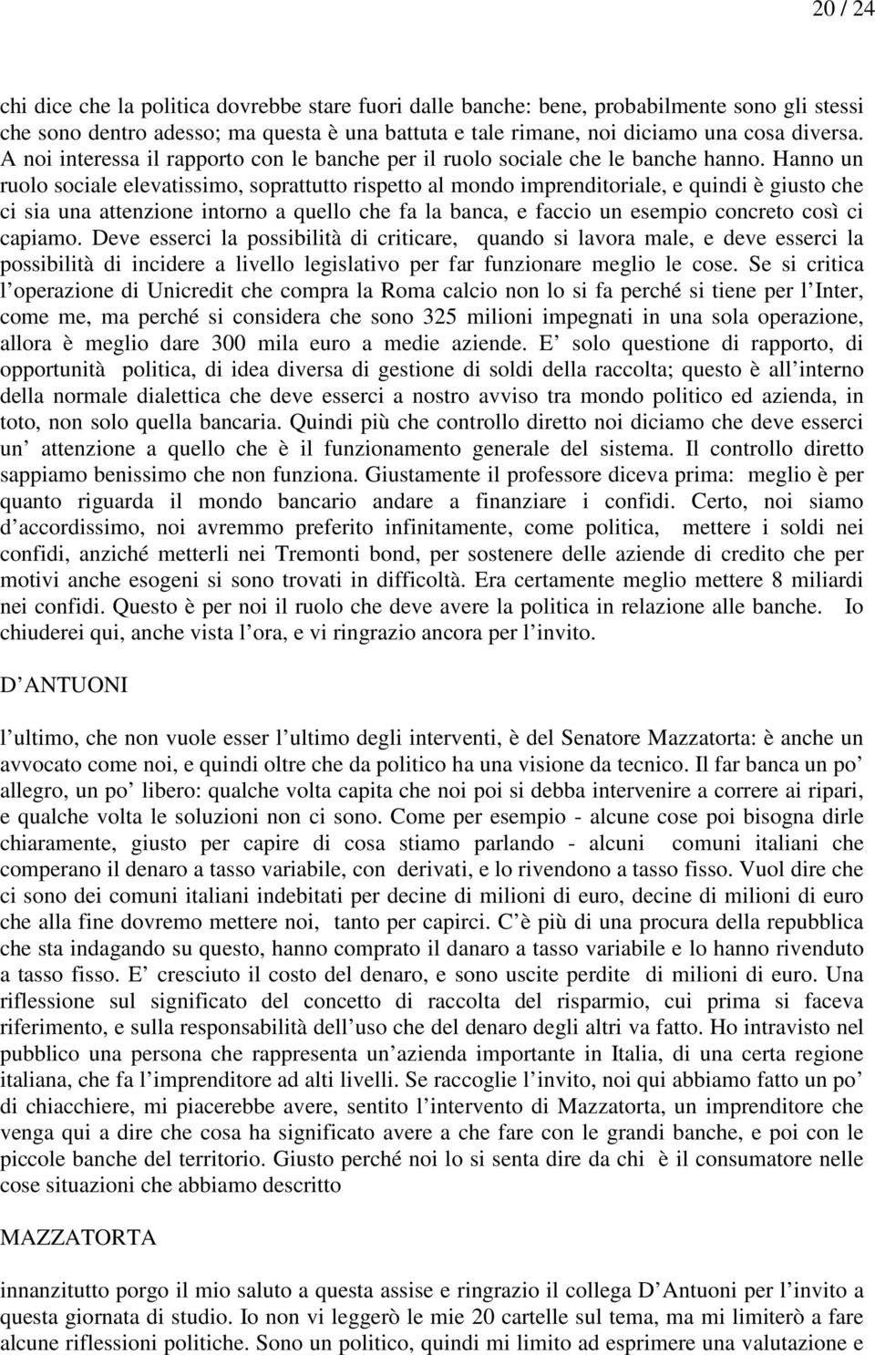 Hanno un ruolo sociale elevatissimo, soprattutto rispetto al mondo imprenditoriale, e quindi è giusto che ci sia una attenzione intorno a quello che fa la banca, e faccio un esempio concreto così ci