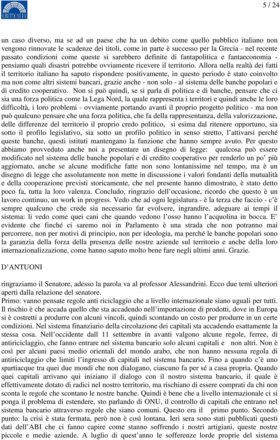 Allora nella realtà dei fatti il territorio italiano ha saputo rispondere positivamente, in questo periodo è stato coinvolto ma non come altri sistemi bancari, grazie anche - non solo - al sistema