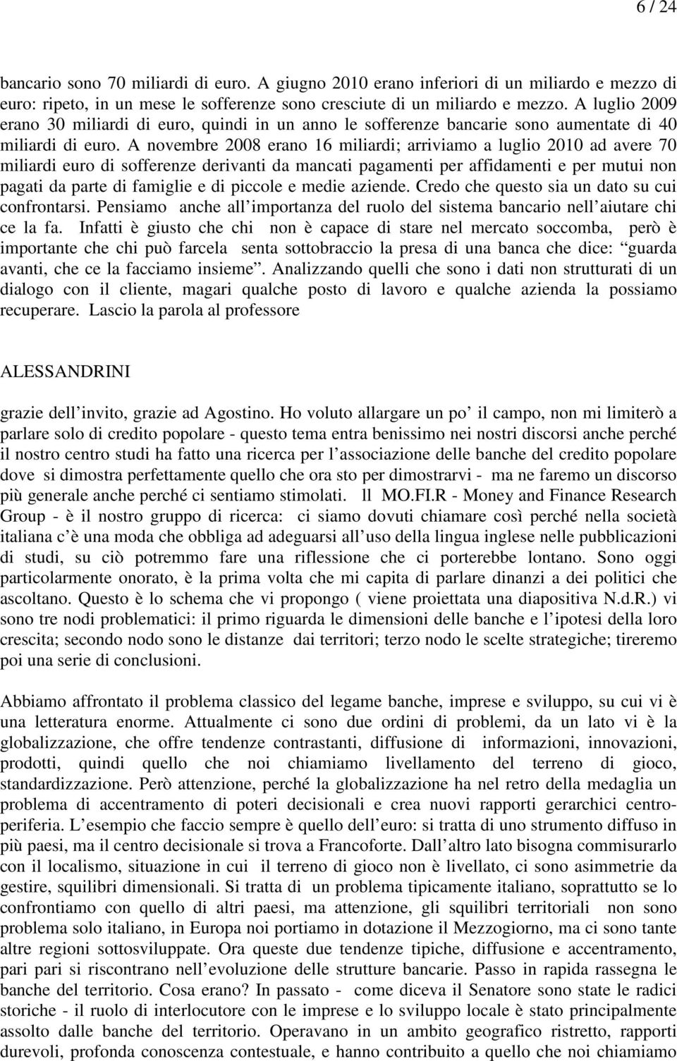 A novembre 2008 erano 16 miliardi; arriviamo a luglio 2010 ad avere 70 miliardi euro di sofferenze derivanti da mancati pagamenti per affidamenti e per mutui non pagati da parte di famiglie e di