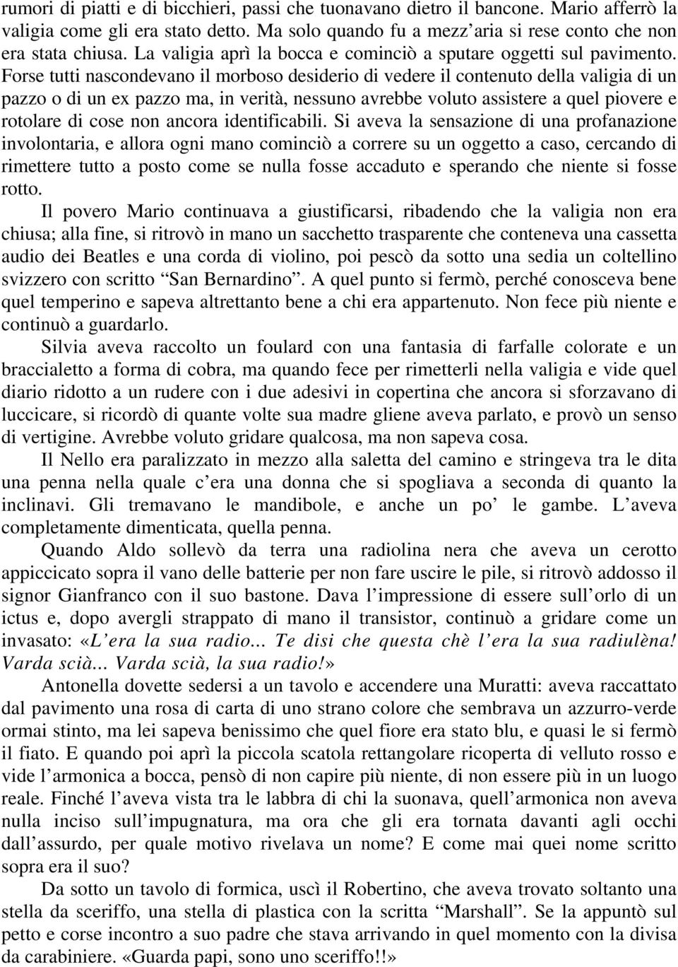 Forse tutti nascondevano il morboso desiderio di vedere il contenuto della valigia di un pazzo o di un ex pazzo ma, in verità, nessuno avrebbe voluto assistere a quel piovere e rotolare di cose non