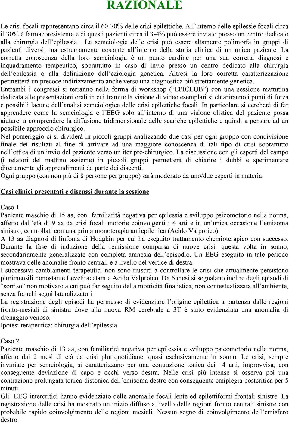 La semeiologia delle crisi può essere altamente polimorfa in gruppi di pazienti diversi, ma estremamente costante all interno della storia clinica di un unico paziente.