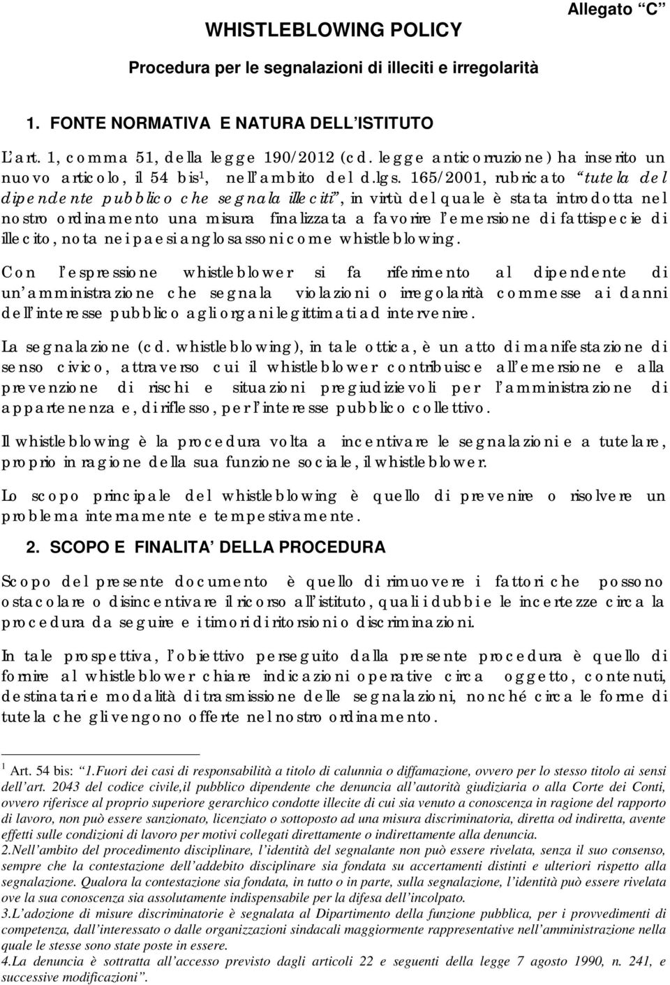 165/2001, rubricato tutela del dipendente pubblico che segnala illeciti, in virtù del quale è stata introdotta nel nostro ordinamento una misura finalizzata a favorire l emersione di fattispecie di