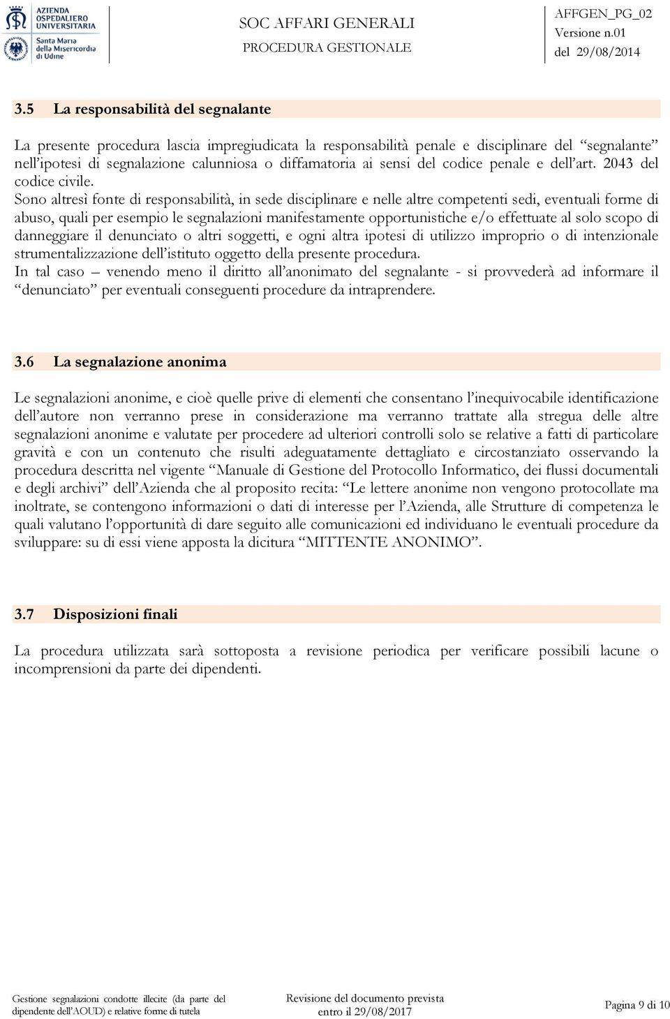 Sono altresì fonte di responsabilità, in sede disciplinare e nelle altre competenti sedi, eventuali forme di abuso, quali per esempio le segnalazioni manifestamente opportunistiche e/o effettuate al