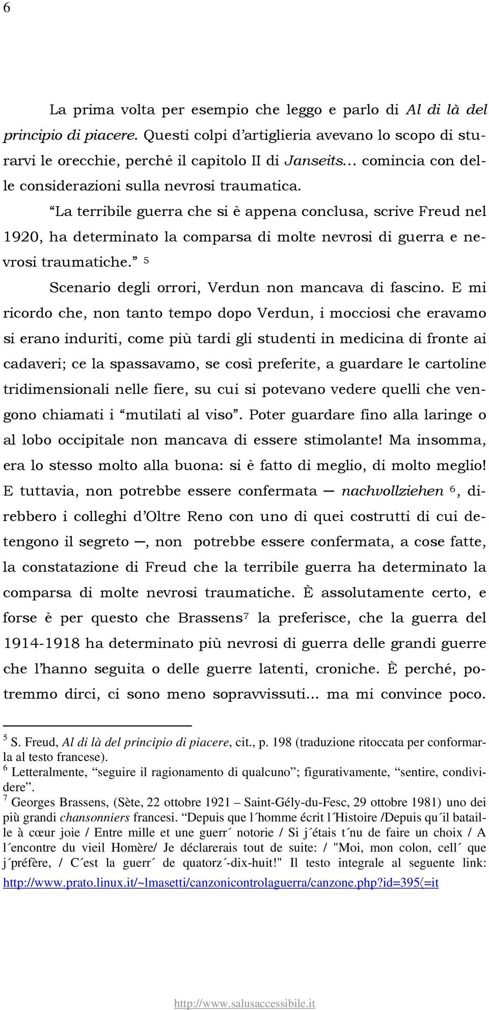 La terribile guerra che si è appena conclusa, scrive Freud nel 1920, ha determinato la comparsa di molte nevrosi di guerra e nevrosi traumatiche.