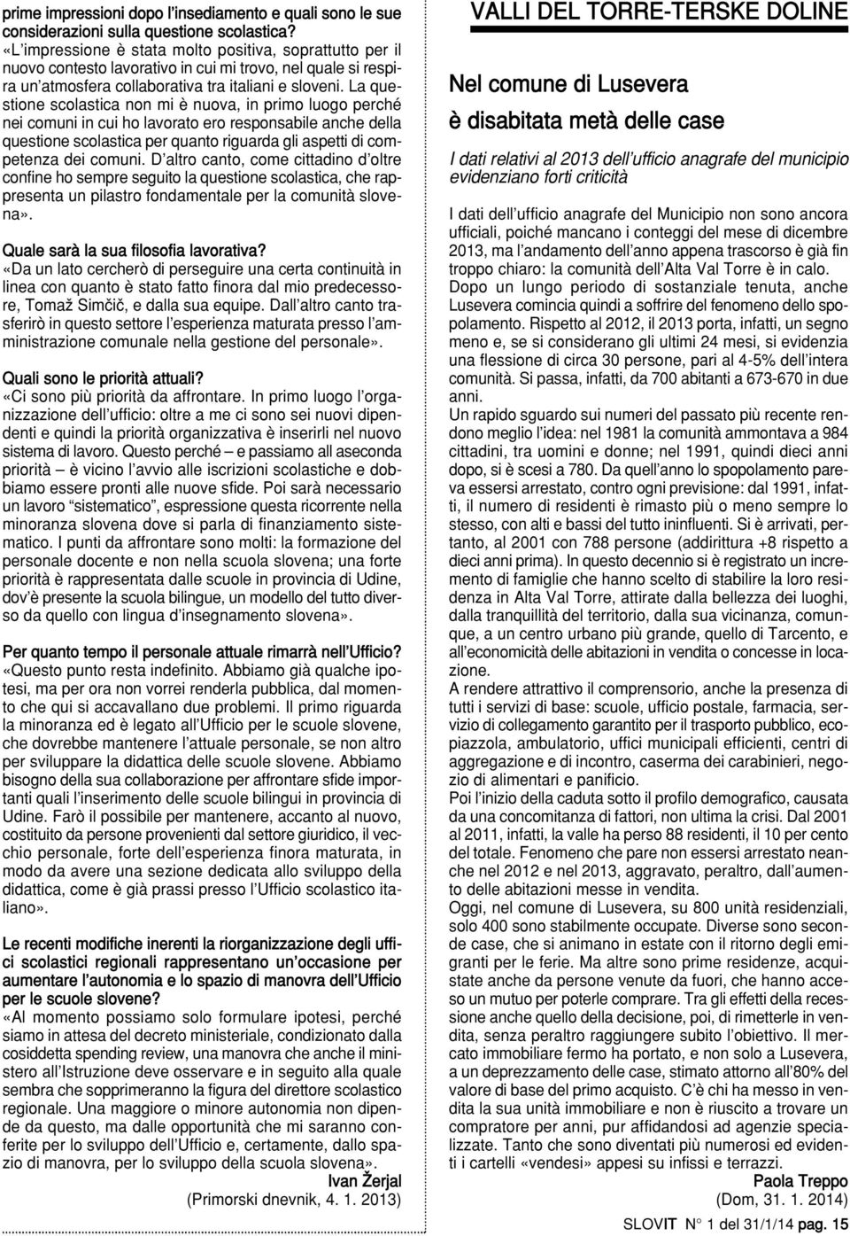 La questione scolastica non mi è nuova, in primo luogo perché nei comuni in cui ho lavorato ero responsabile anche della questione scolastica per quanto riguarda gli aspetti di competenza dei comuni.