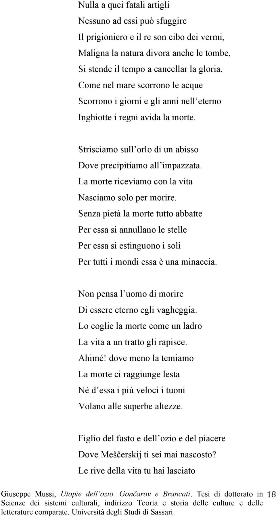 La morte riceviamo con la vita Nasciamo solo per morire. Senza pietà la morte tutto abbatte Per essa si annullano le stelle Per essa si estinguono i soli Per tutti i mondi essa è una minaccia.