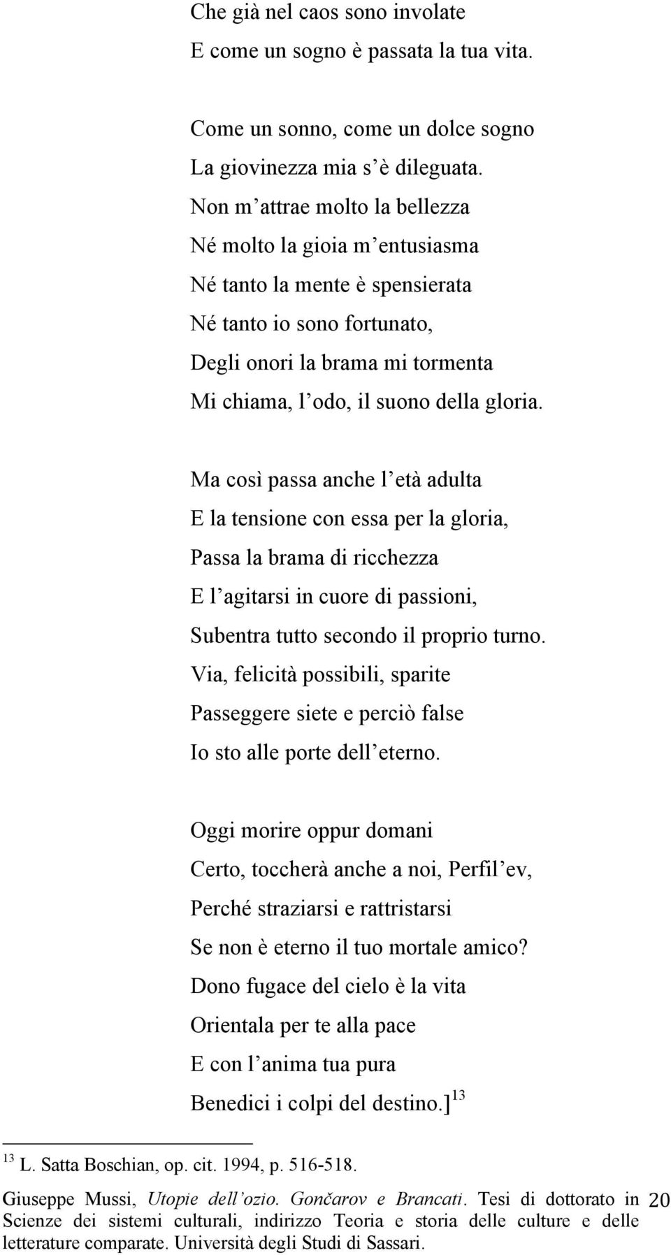 Ma così passa anche l età adulta E la tensione con essa per la gloria, Passa la brama di ricchezza E l agitarsi in cuore di passioni, Subentra tutto secondo il proprio turno.