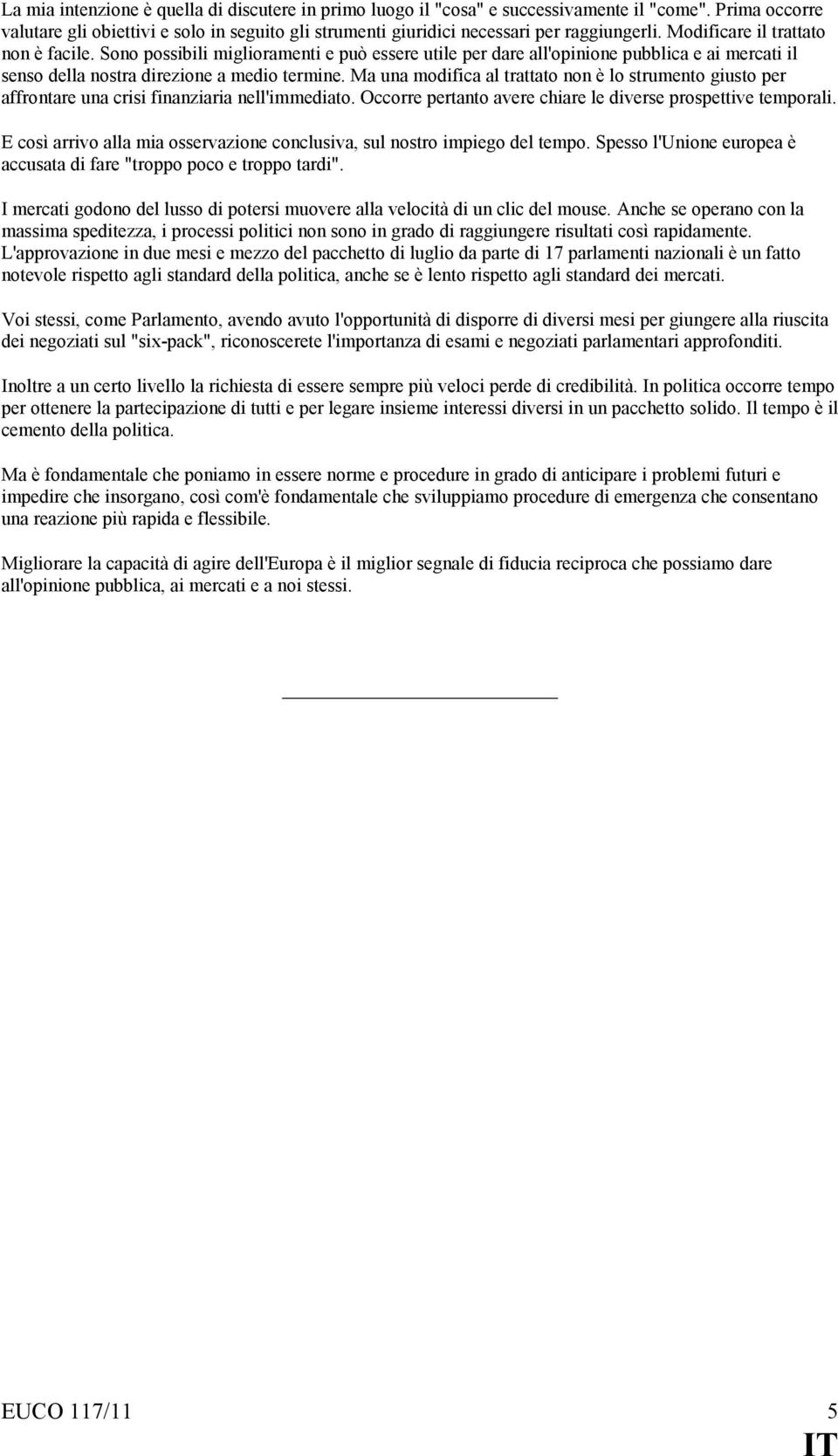 Ma una modifica al trattato non è lo strumento giusto per affrontare una crisi finanziaria nell'immediato. Occorre pertanto avere chiare le diverse prospettive temporali.