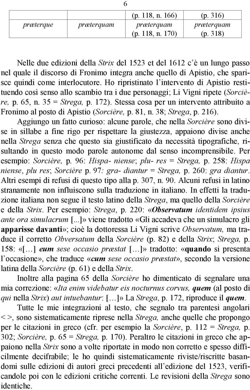Ho ripristinato l intervento di Apistio restituendo così senso allo scambio tra i due personaggi; Li Vigni ripete (Sorcière, p. 65, n. 35 = Strega, p. 172).