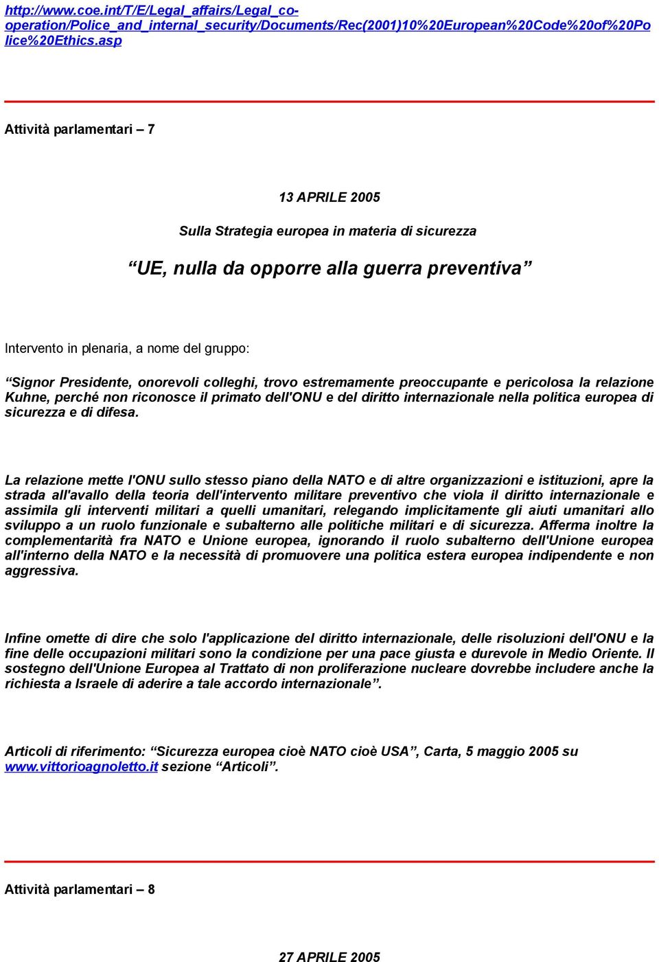 onorevoli colleghi, trovo estremamente preoccupante e pericolosa la relazione Kuhne, perché non riconosce il primato dell'onu e del diritto internazionale nella politica europea di sicurezza e di