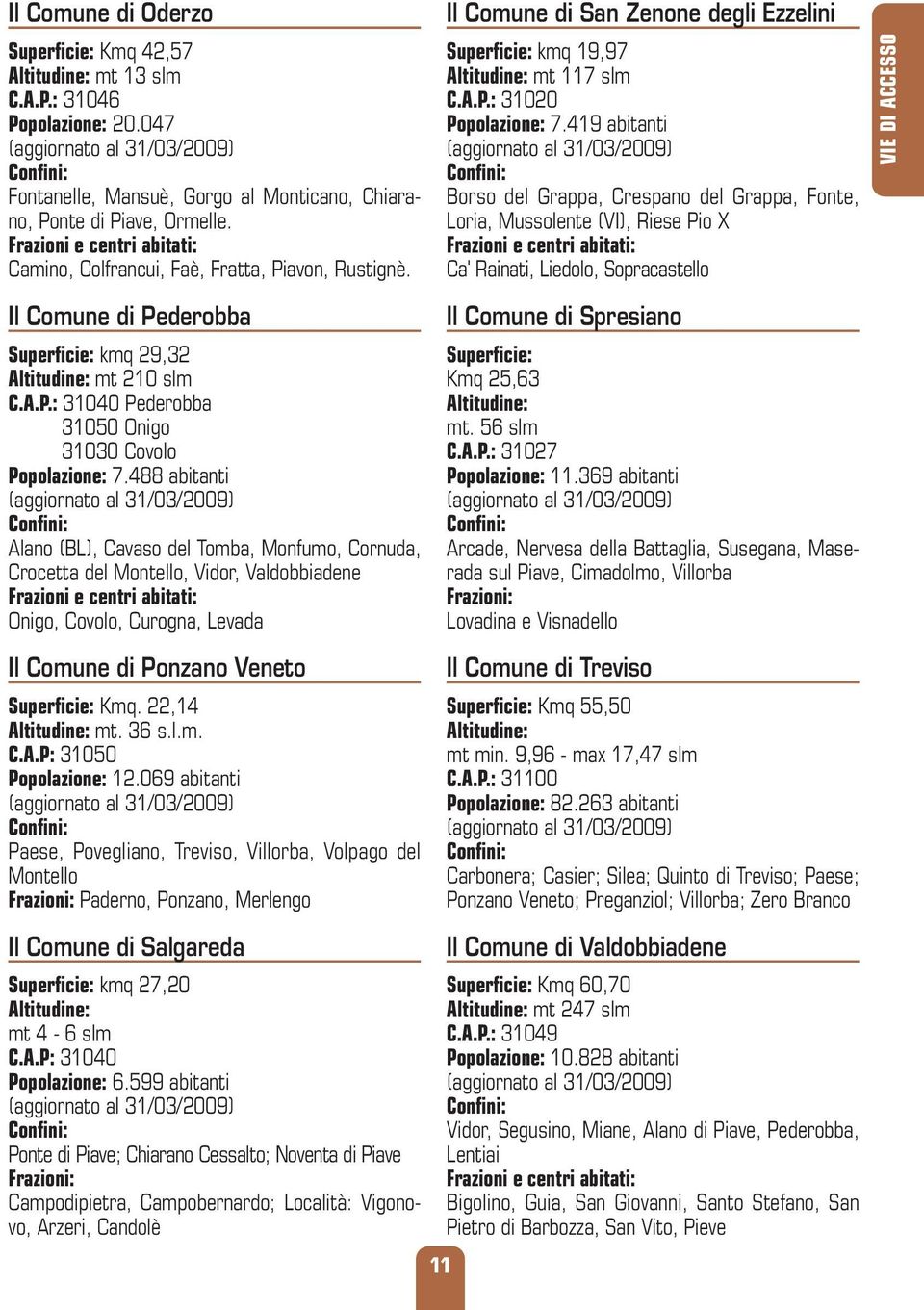 Il Comune di Pederobba Superficie: kmq 29,32 Altitudine: mt 210 slm C.A.P.: 31040 Pederobba 31050 Onigo 31030 Covolo Popolazione: 7.