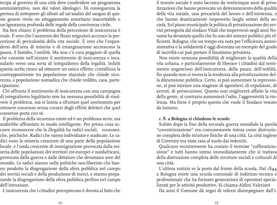 civile. Sia ben chiaro: il problema della percezione di insicurezza è reale. È vero che l'aumento dei flussi migratori accresce la percezione di pericolosità della vita sociale.