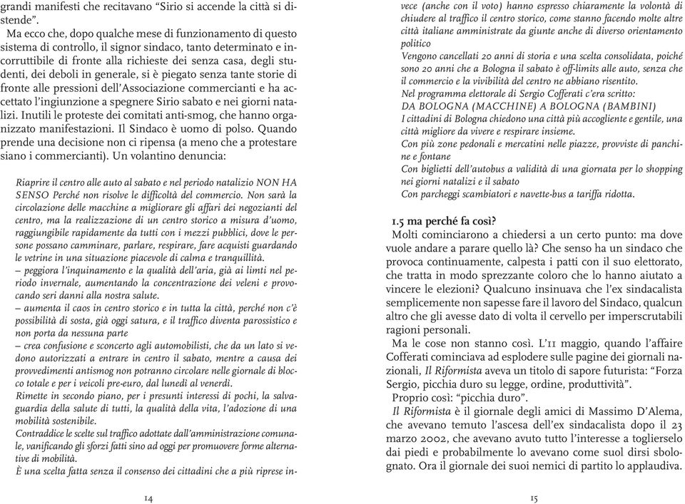 deboli in generale, si è piegato senza tante storie di fronte alle pressioni dell Associazione commercianti e ha accettato l ingiunzione a spegnere Sirio sabato e nei giorni natalizi.