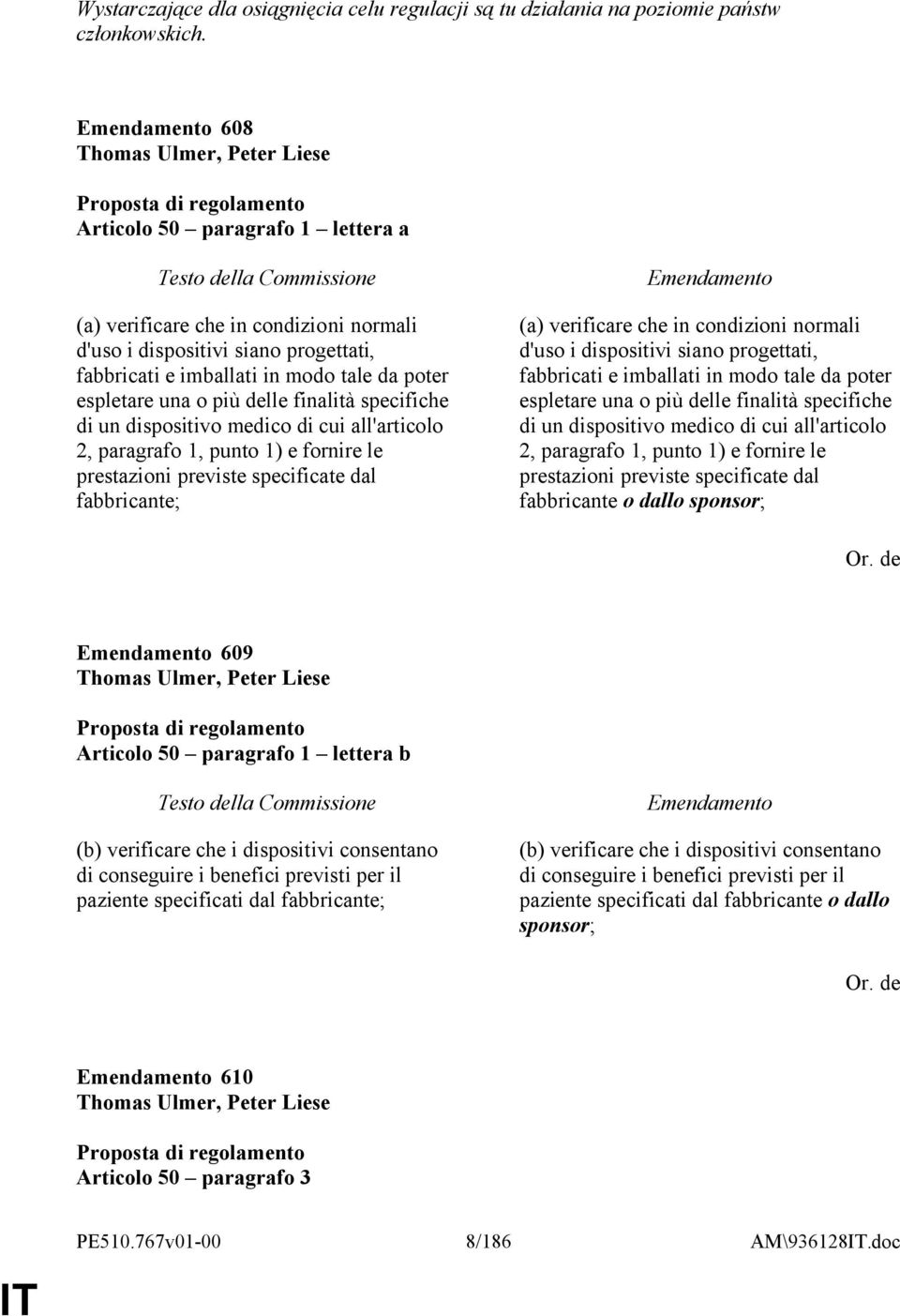 una o più delle finalità specifiche di un dispositivo medico di cui all'articolo 2, paragrafo 1, punto 1) e fornire le prestazioni previste specificate dal fabbricante; (a) verificare che in