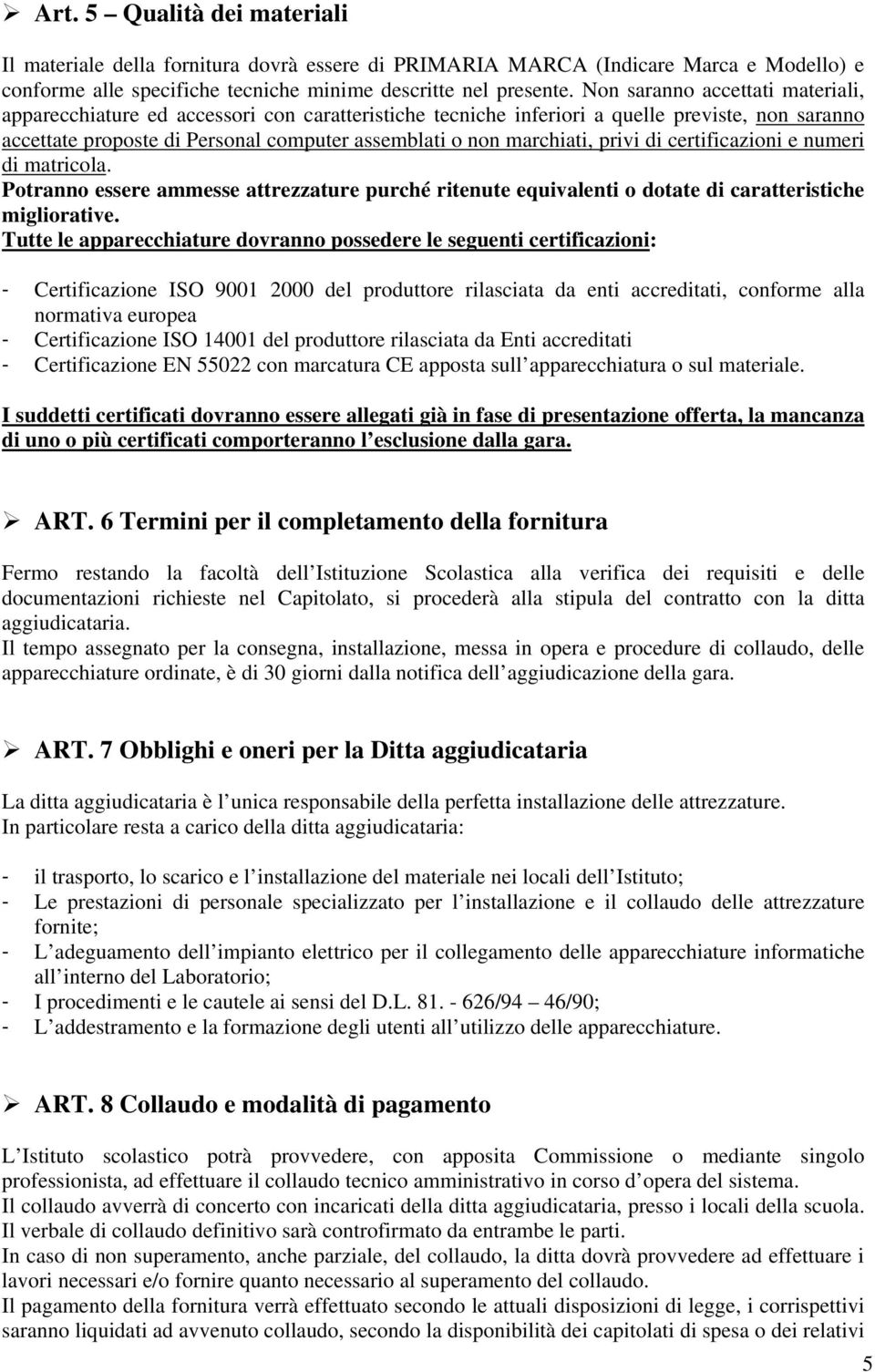 privi di certificazioni e numeri di matricola. Potranno essere ammesse attrezzature purché ritenute equivalenti o dotate di caratteristiche migliorative.