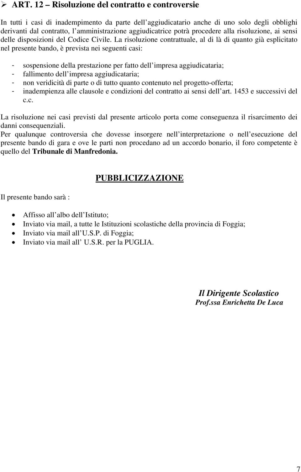 La risoluzione contrattuale, al di là di quanto già esplicitato nel presente bando, è prevista nei seguenti casi: - sospensione della prestazione per fatto dell impresa aggiudicataria; - fallimento