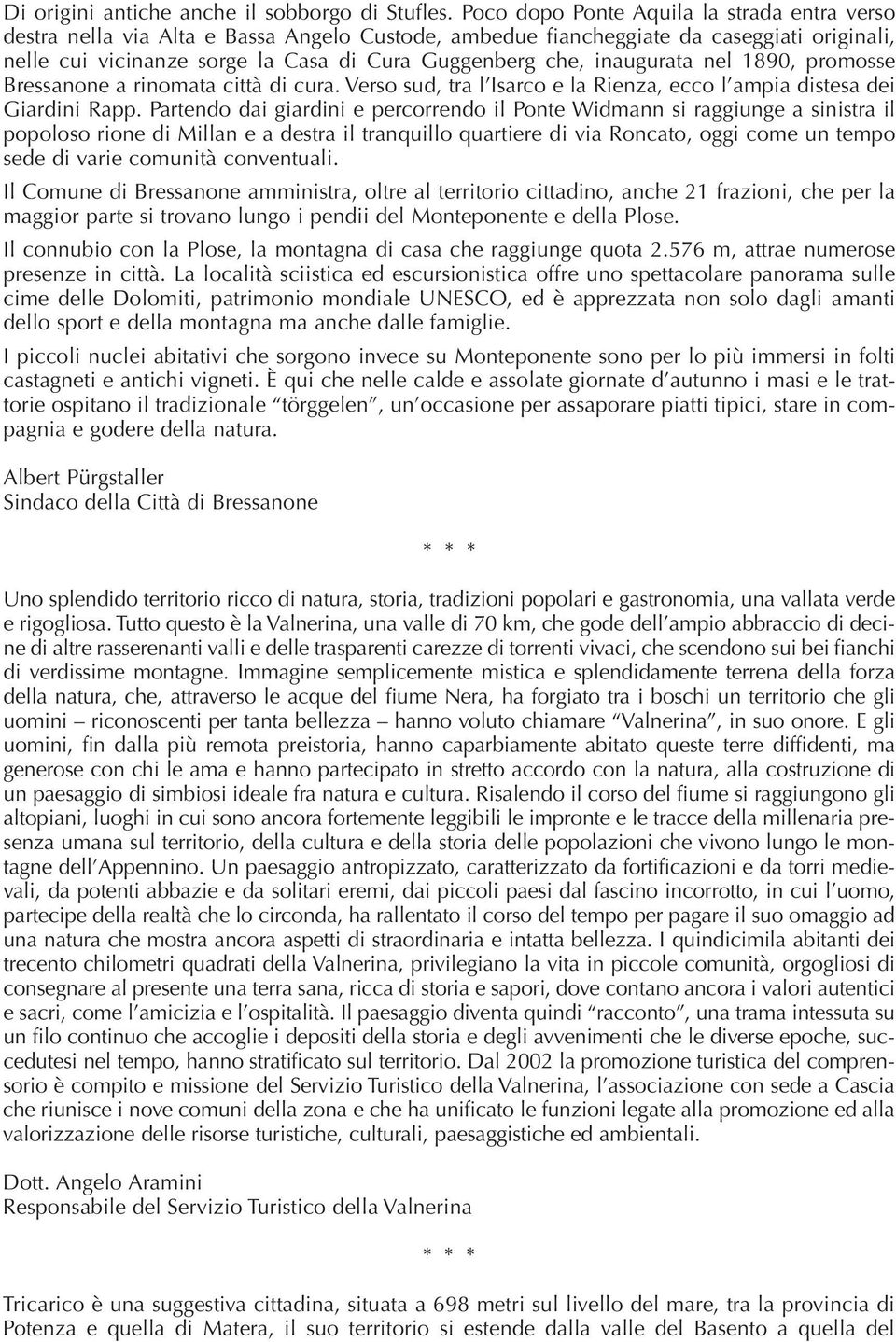 inaugurata nel 1890, promosse Bressanone a rinomata città di cura. Verso sud, tra l Isarco e la Rienza, ecco l ampia distesa dei Giardini Rapp.