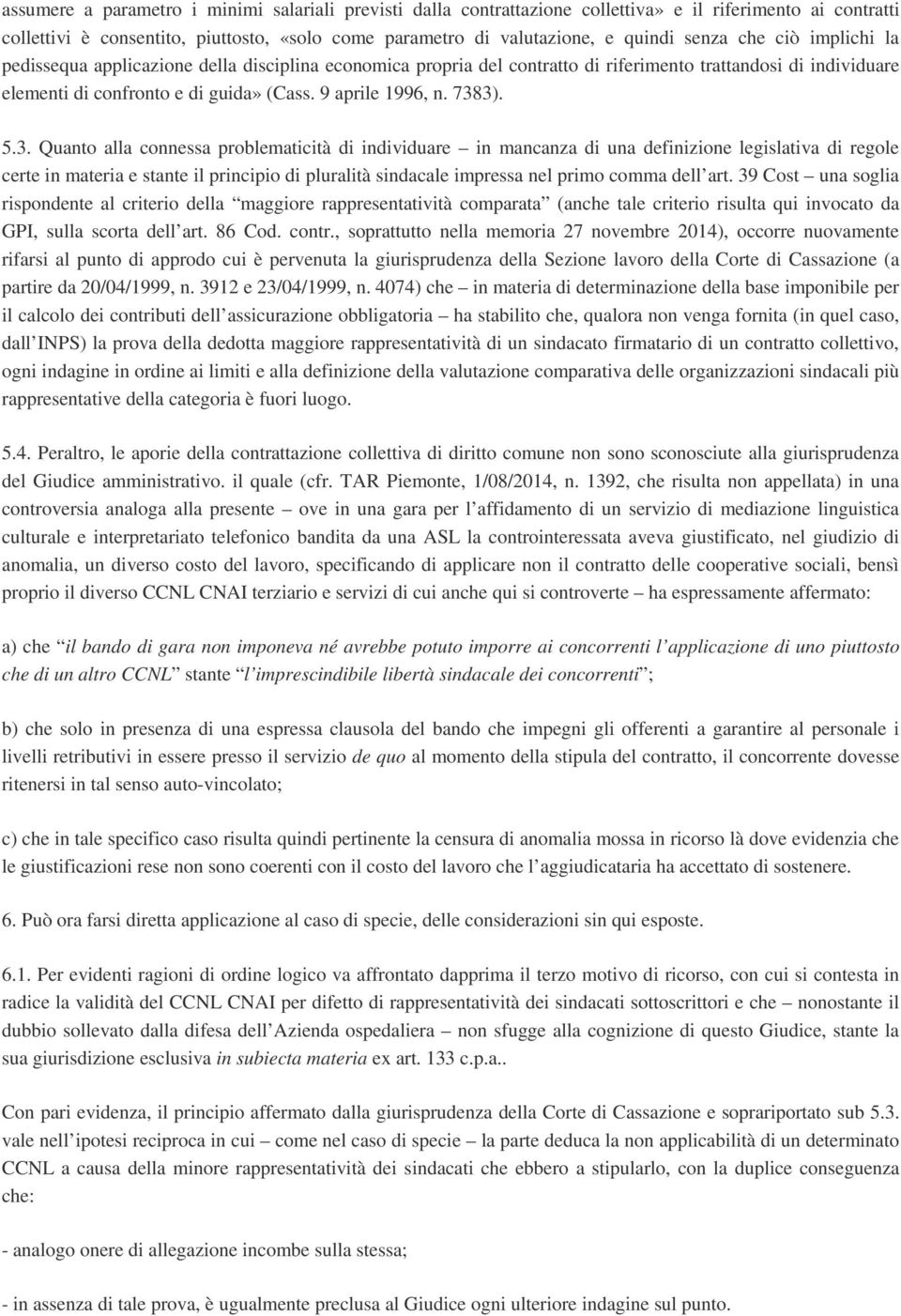 5.3. Quanto alla connessa problematicità di individuare in mancanza di una definizione legislativa di regole certe in materia e stante il principio di pluralità sindacale impressa nel primo comma