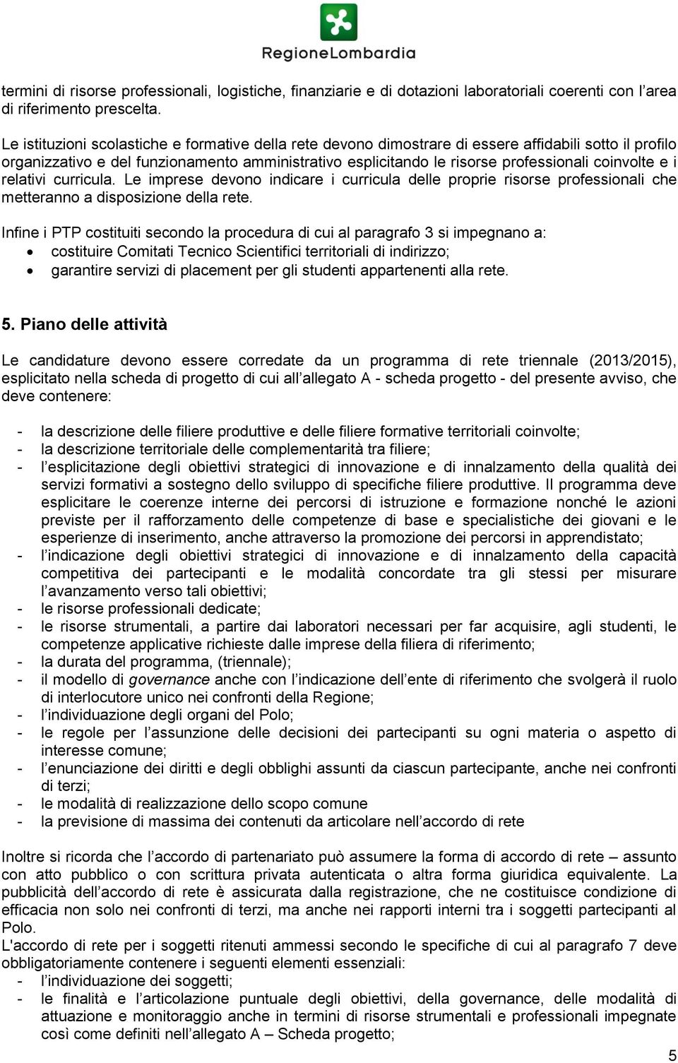 coinvolte e i relativi curricula. Le imprese devono indicare i curricula delle proprie risorse professionali che metteranno a disposizione della rete.