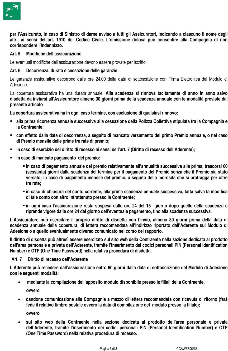 Art. 6 Decorrenza, durata e cessazione delle garanzie Le garanzie assicurative decorrono dalle ore 24.00 della data di sottoscrizione con Firma Elettronica del Modulo di Adesione.