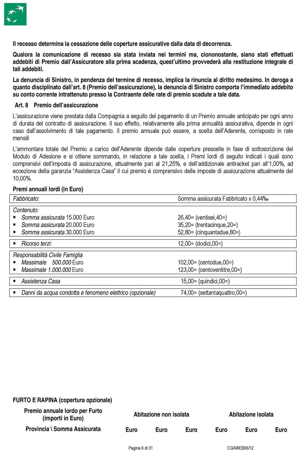 restituzione integrale di tali addebiti. La denuncia di Sinistro, in pendenza del termine di recesso, implica la rinuncia al diritto medesimo. In deroga a quanto disciplinato dall art.