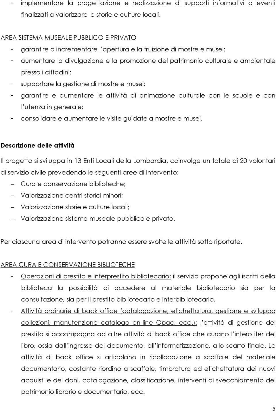 presso i cittadini; - supportare la gestione di mostre e musei; - garantire e aumentare le attività di animazione culturale con le scuole e con l utenza in generale; - consolidare e aumentare le