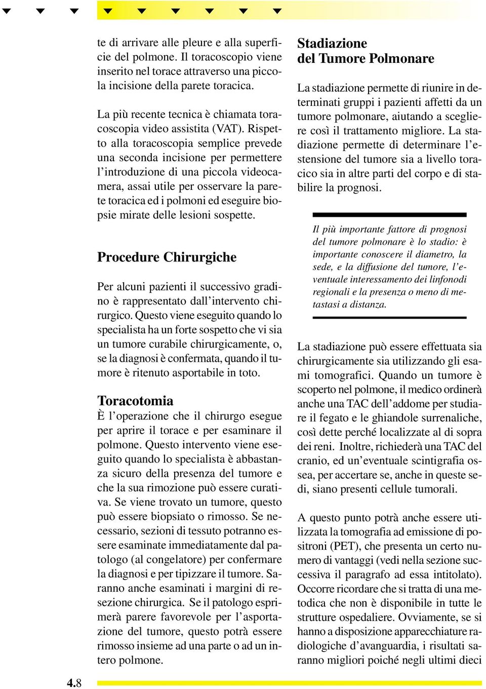 Rispetto alla toracoscopia semplice prevede una seconda incisione per permettere l introduzione di una piccola videocamera, assai utile per osservare la parete toracica ed i polmoni ed eseguire