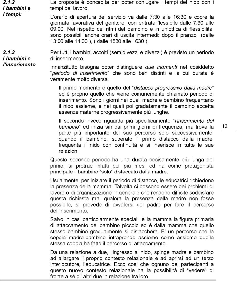 Nel rispetto dei ritmi del bambino e in un ottica di flessibilità, sono possibili anche orari di uscita intermedi: dopo il pranzo (dalle 13:00 alle 14.00 ), ( dalle 1530 alle 1630 ).