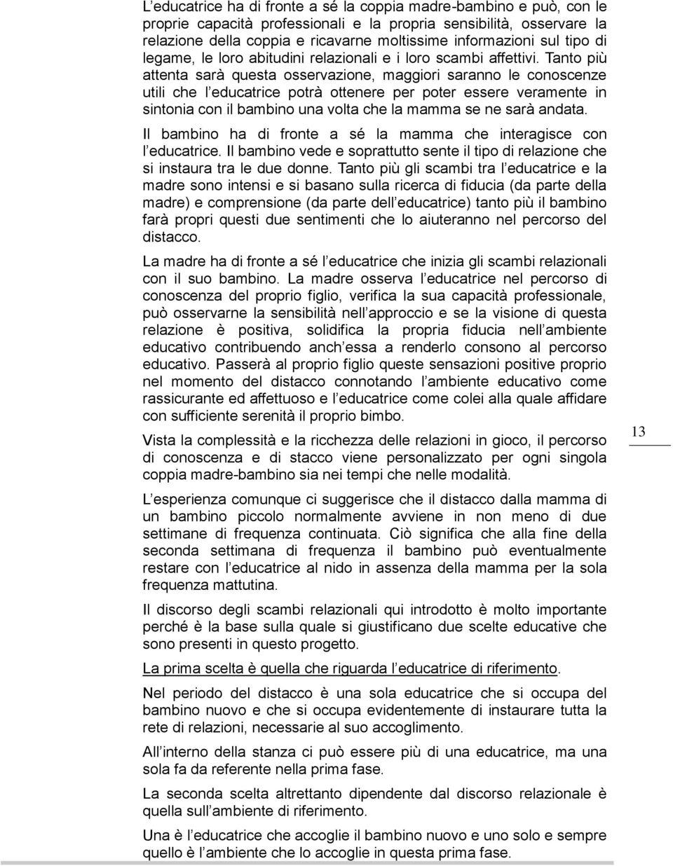 Tanto più attenta sarà questa osservazione, maggiori saranno le conoscenze utili che l educatrice potrà ottenere per poter essere veramente in sintonia con il bambino una volta che la mamma se ne