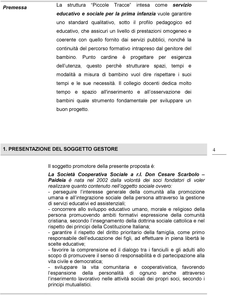 Punto cardine è progettare per esigenza dell utenza, questo perchè strutturare spazi, tempi e modalità a misura di bambino vuol dire rispettare i suoi tempi e le sue necessità.