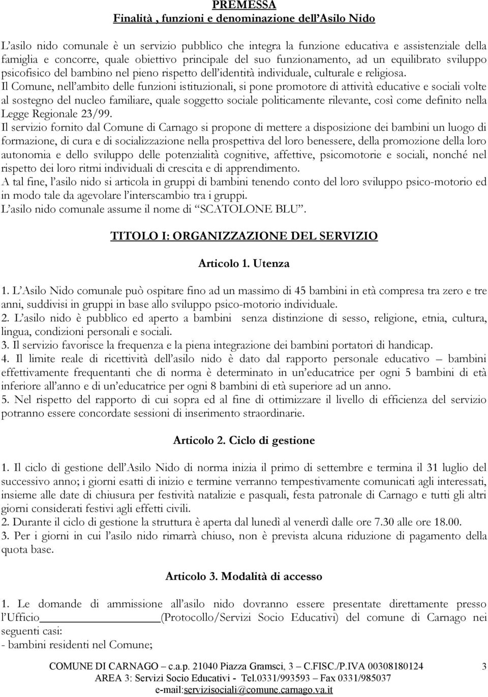 Il Comune, nell ambito delle funzioni istituzionali, si pone promotore di attività educative e sociali volte al sostegno del nucleo familiare, quale soggetto sociale politicamente rilevante, così