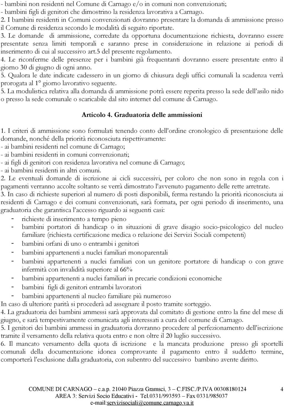 Le domande di ammissione, corredate da opportuna documentazione richiesta, dovranno essere presentate senza limiti temporali e saranno prese in considerazione in relazione ai periodi di inserimento