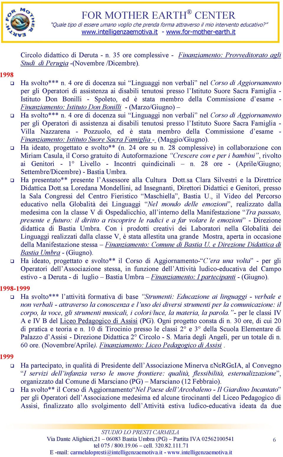 è stata membro della Commissione d esame - Finanziamento: Istituto Don Bonilli - (Marzo/Giugno) Ha svolto*** n.