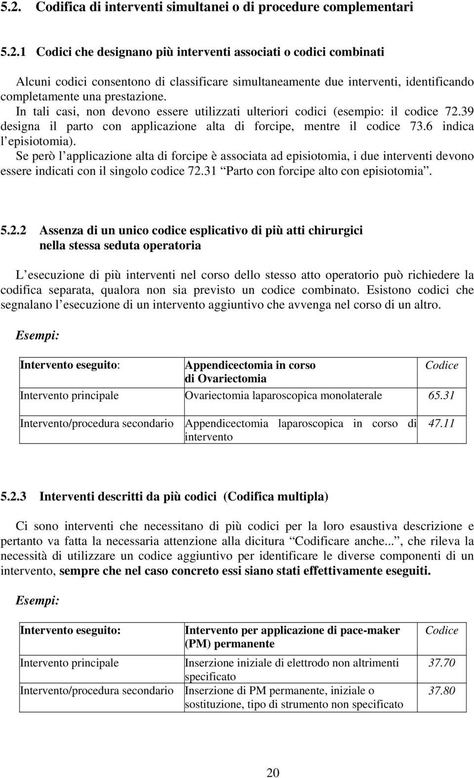 Se però l applicazione alta di forcipe è associata ad episiotomia, i due interventi devono essere indicati con il singolo codice 72.