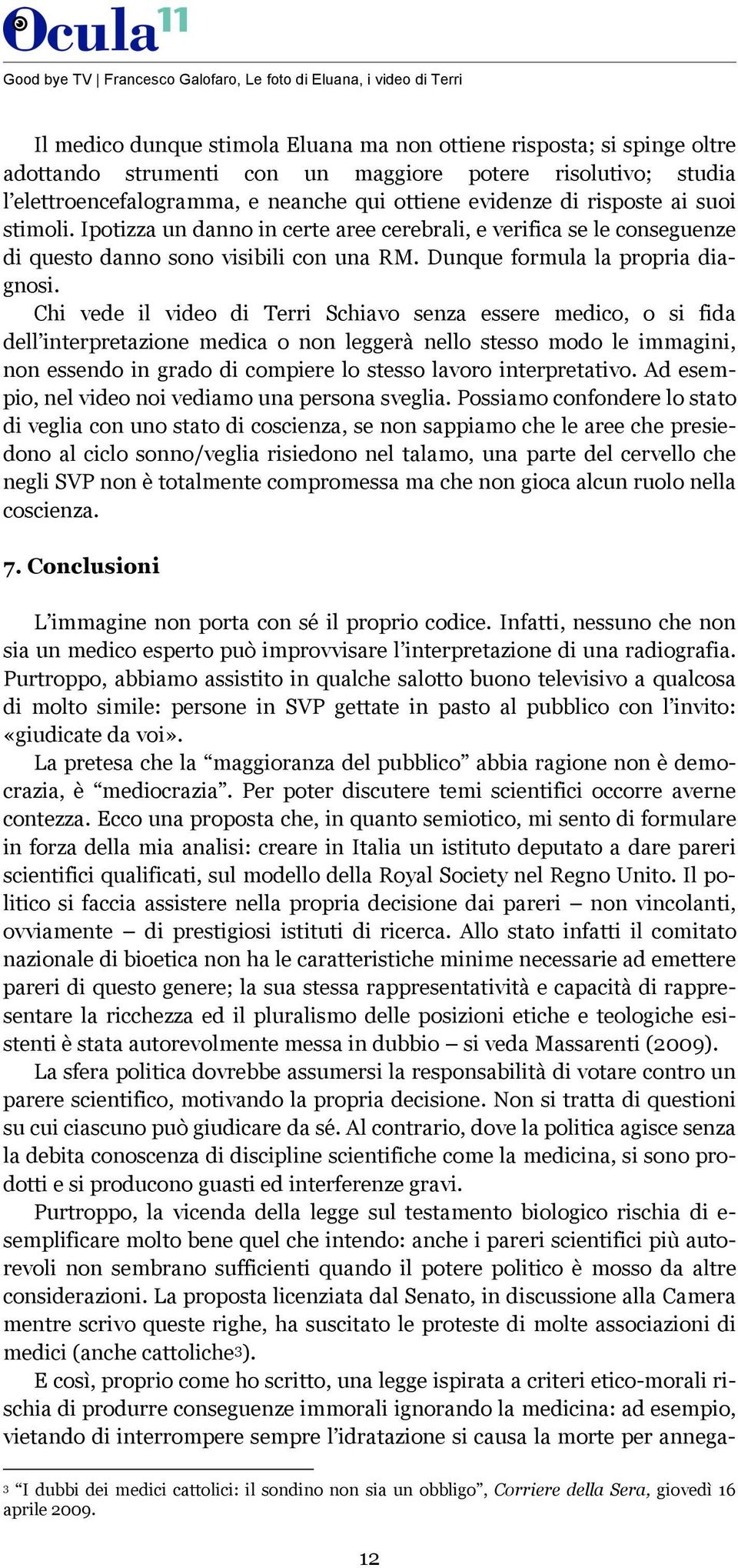 Chi vede il video di Terri Schiavo senza essere medico, o si fida dell interpretazione medica o non leggerà nello stesso modo le immagini, non essendo in grado di compiere lo stesso lavoro