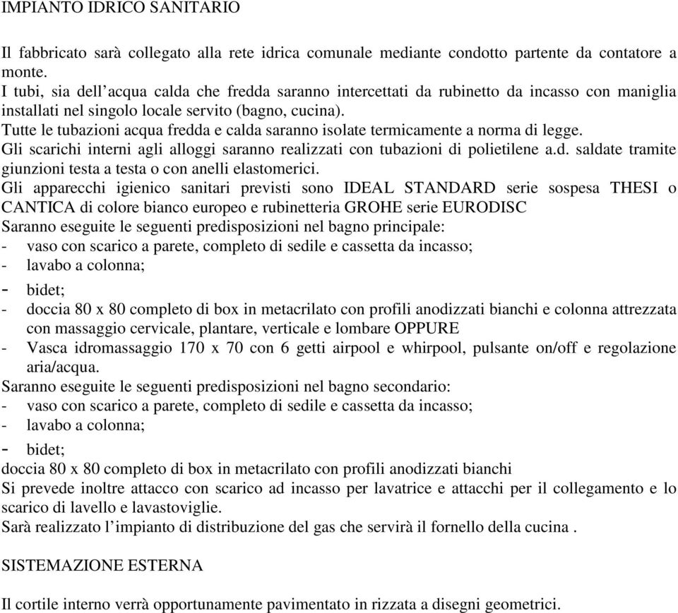 Tutte le tubazioni acqua fredda e calda saranno isolate termicamente a norma di legge. Gli scarichi interni agli alloggi saranno realizzati con tubazioni di polietilene a.d. saldate tramite giunzioni testa a testa o con anelli elastomerici.