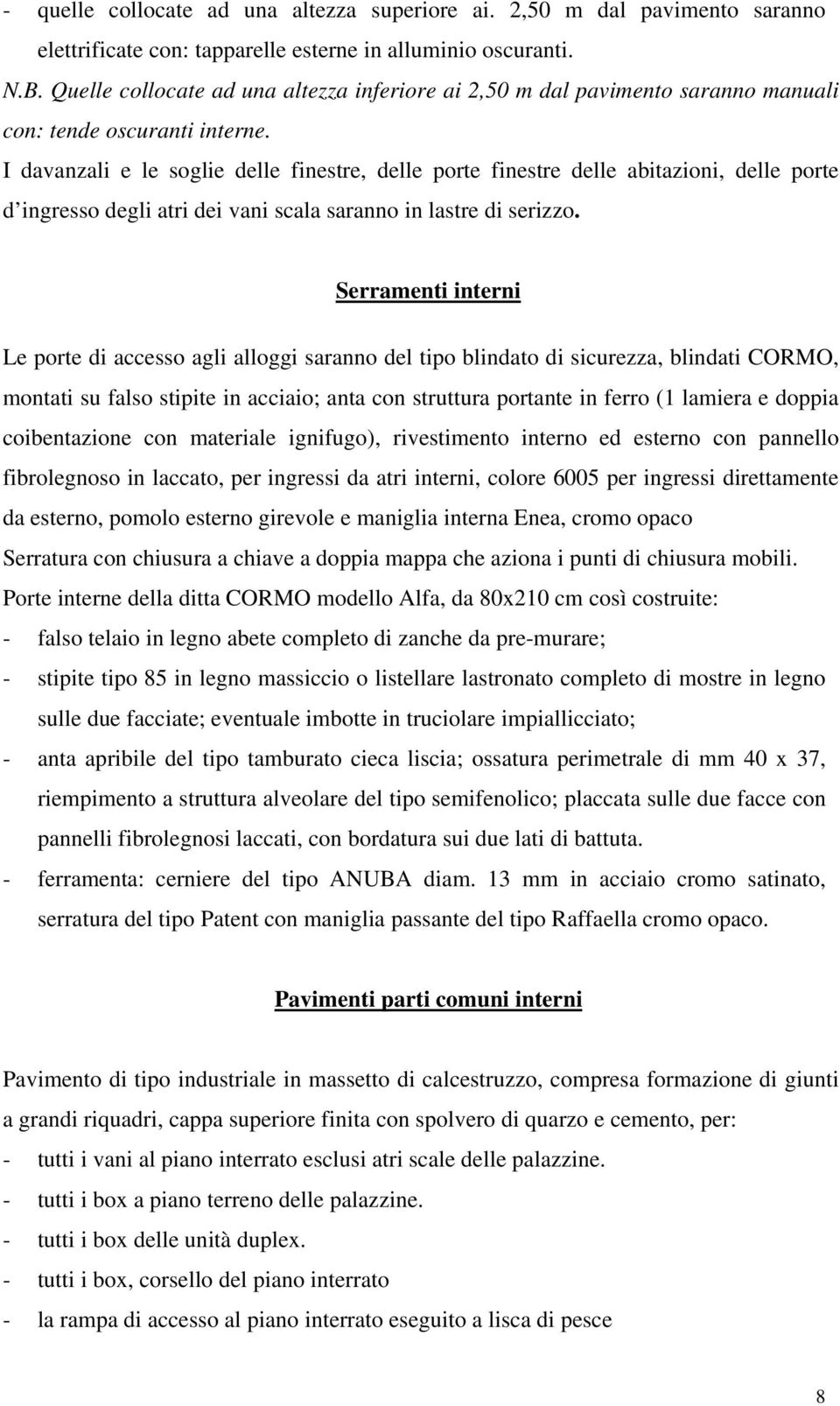 I davanzali e le soglie delle finestre, delle porte finestre delle abitazioni, delle porte d ingresso degli atri dei vani scala saranno in lastre di serizzo.