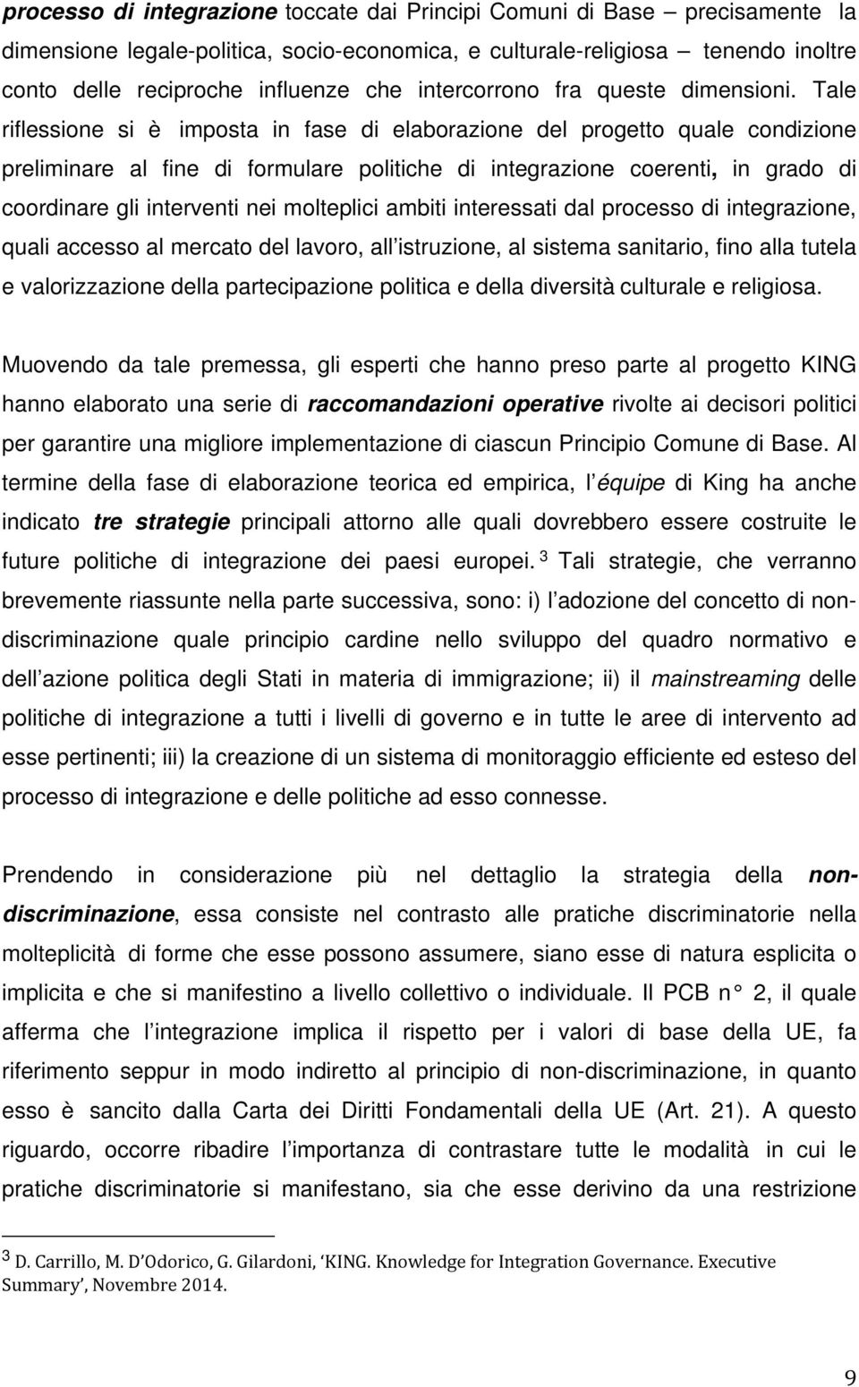 Tale riflessione si è imposta in fase di elaborazione del progetto quale condizione preliminare al fine di formulare politiche di integrazione coerenti, in grado di coordinare gli interventi nei